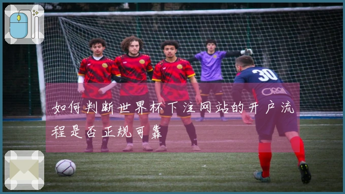 如何判断世界杯下注网站的开户流程是否正规可靠